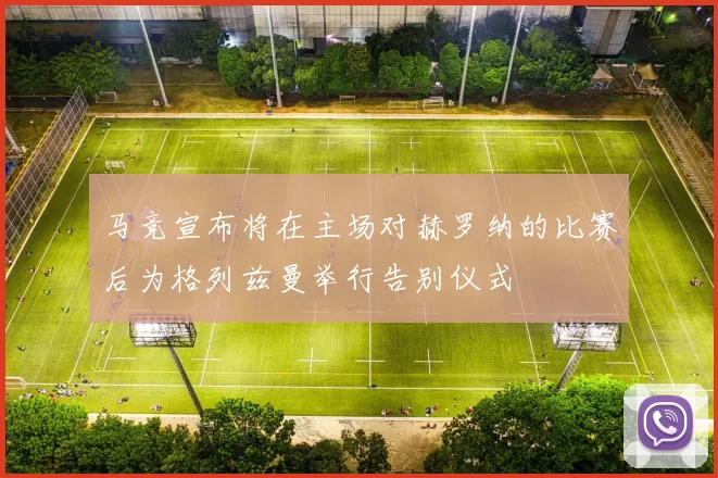 马竞宣布将在主场对赫罗纳的比赛后为格列兹曼举行告别仪式
