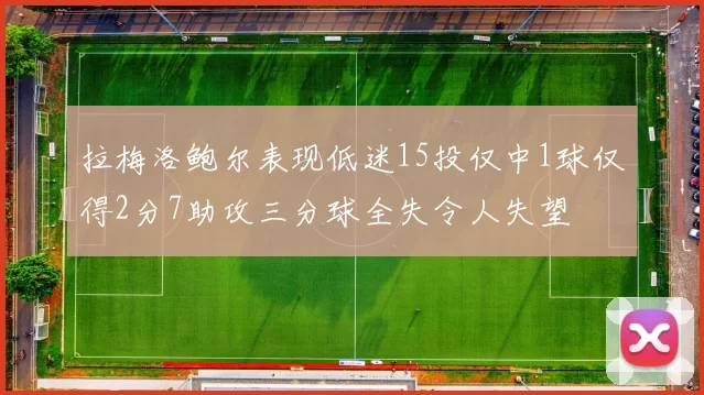 拉梅洛鲍尔表现低迷15投仅中1球仅得2分7助攻三分球全失令人失望